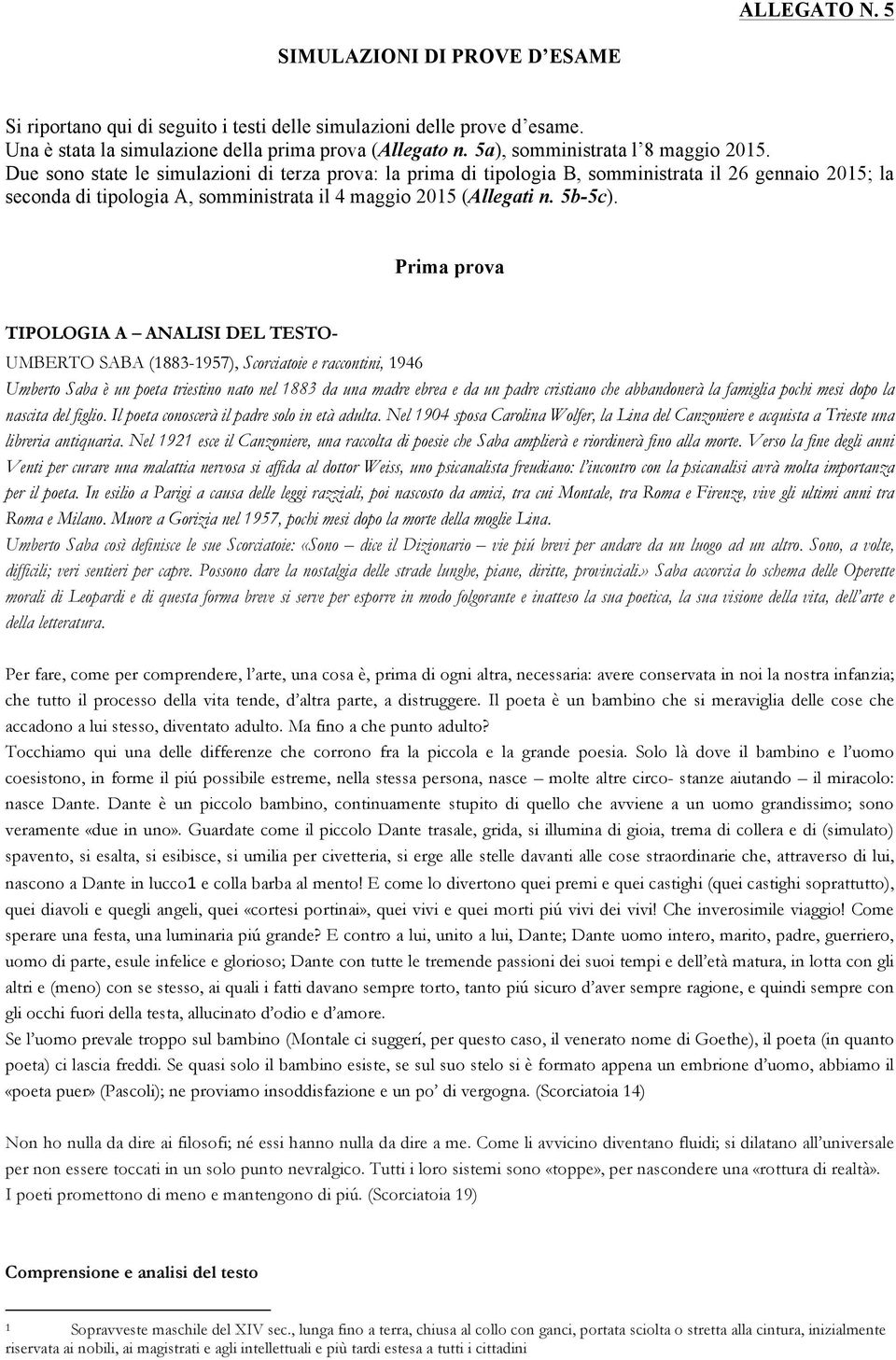 Due sono state le simulazioni di terza prova: la prima di tipologia B, somministrata il 26 gennaio 2015; la seconda di tipologia A, somministrata il 4 maggio 2015 (Allegati n. 5b-5c).