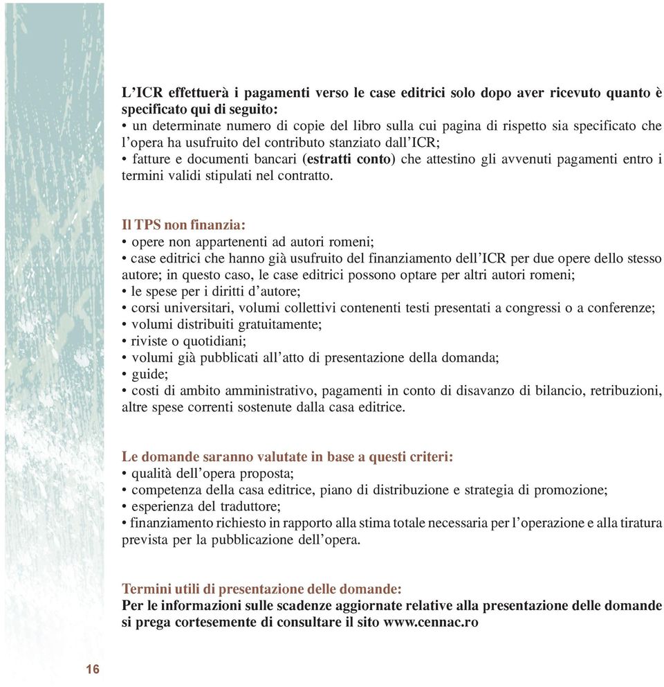 Il TPS non finanzia: opere non appartenenti ad autori romeni; case editrici che hanno già usufruito del finanziamento dell ICR per due opere dello stesso autore; in questo caso, le case editrici