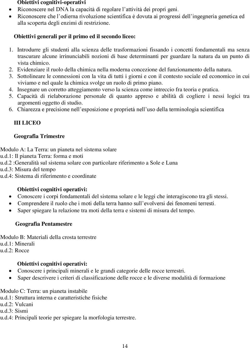 Introdurre gli studenti alla scienza delle trasformazioni fissando i concetti fondamentali ma senza trascurare alcune irrinunciabili nozioni di base determinanti per guardare la natura da un punto di