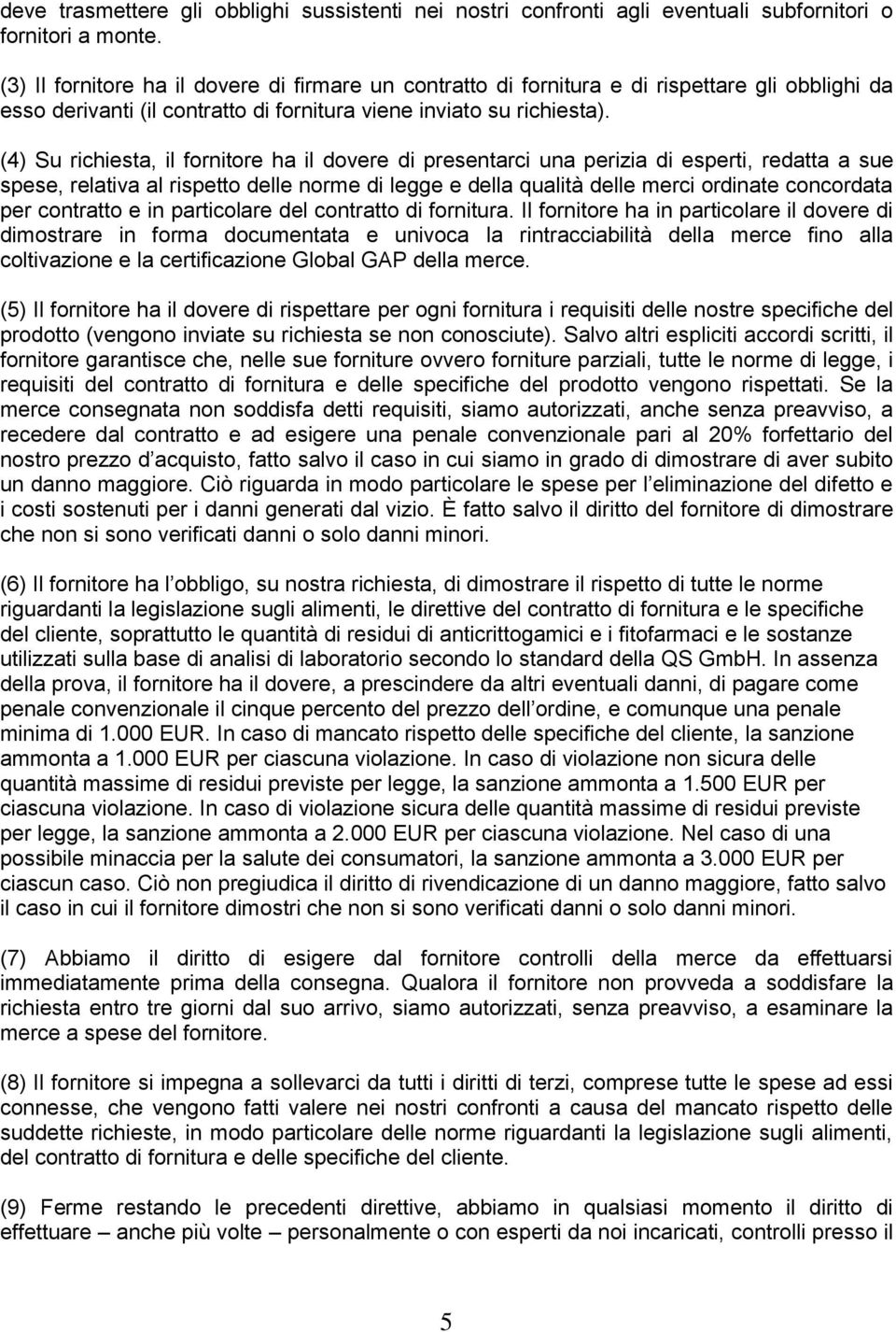 (4) Su richiesta, il fornitore ha il dovere di presentarci una perizia di esperti, redatta a sue spese, relativa al rispetto delle norme di legge e della qualità delle merci ordinate concordata per