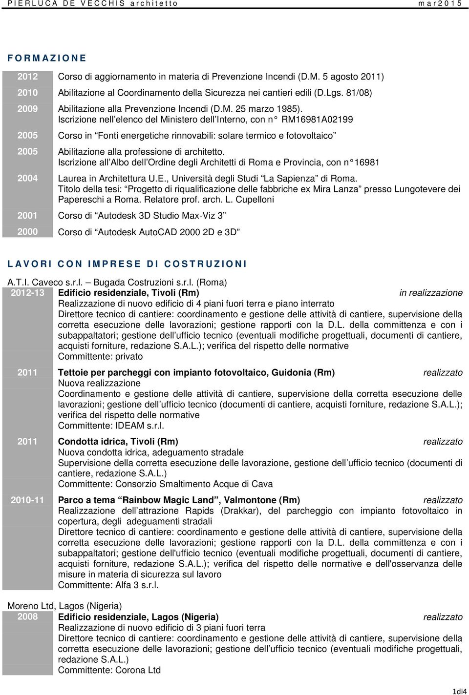 Iscrizione nell elenco del Ministero dell Interno, con n RM16981A02199 2005 Corso in Fonti energetiche rinnovabili: solare termico e fotovoltaico 2005 Abilitazione alla professione di architetto.