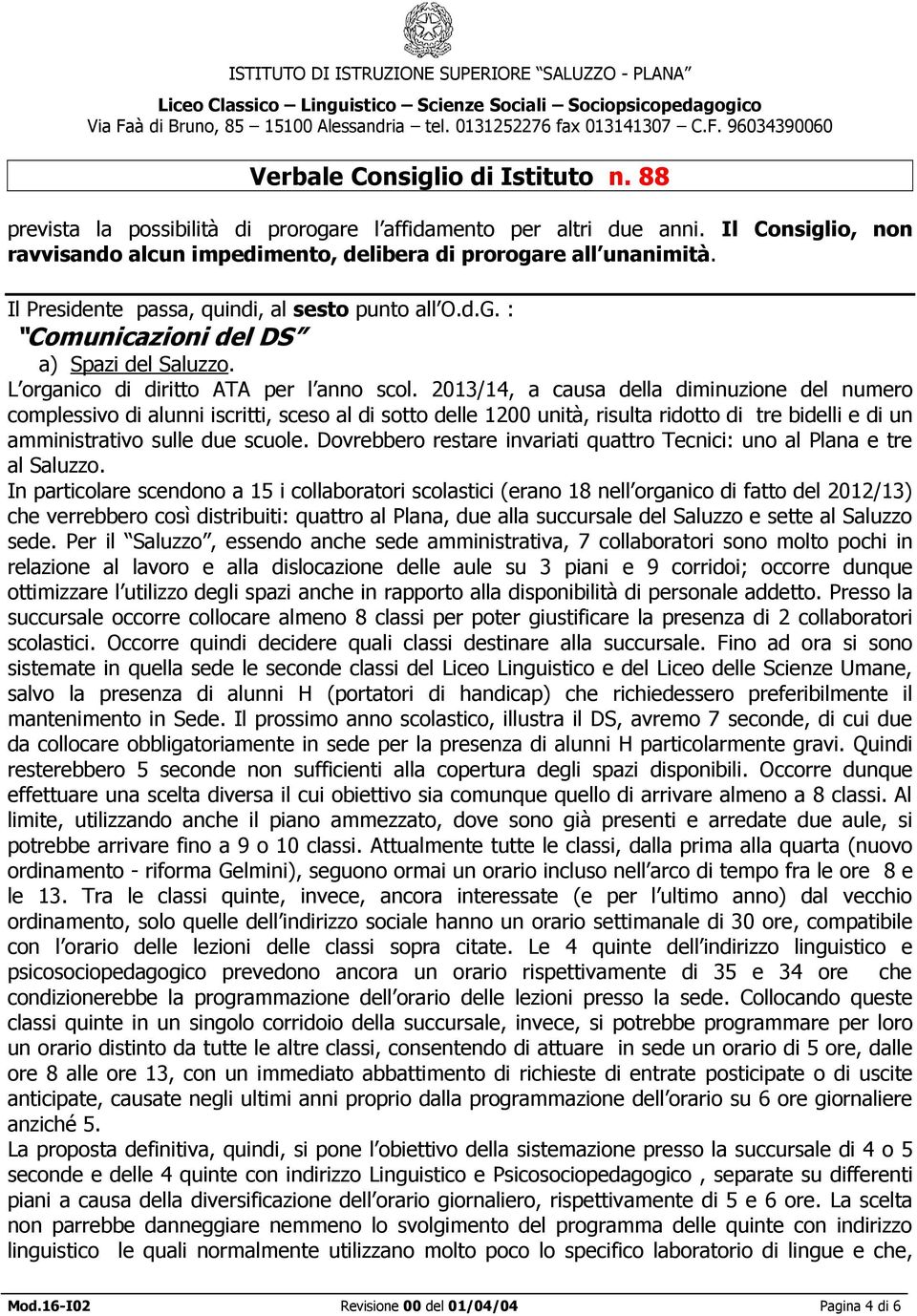 2013/14, a causa della diminuzione del numero complessivo di alunni iscritti, sceso al di sotto delle 1200 unità, risulta ridotto di tre bidelli e di un amministrativo sulle due scuole.