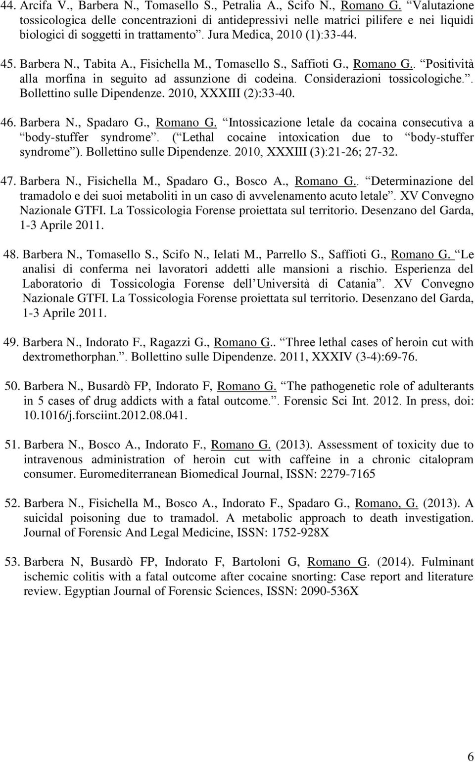 , Fisichella M., Tomasello S., Saffioti G., Romano G.. Positività alla morfina in seguito ad assunzione di codeina. Considerazioni tossicologiche.. Bollettino sulle Dipendenze. 2010, XXXIII (2):33-40.