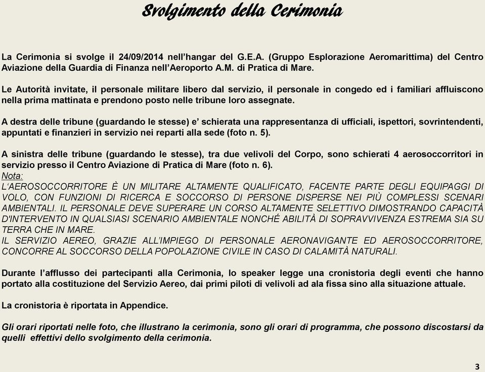 Le Autorità invitate, il personale militare libero dal servizio, il personale in congedo ed i familiari affluiscono nella prima mattinata e prendono posto nelle tribune loro assegnate.