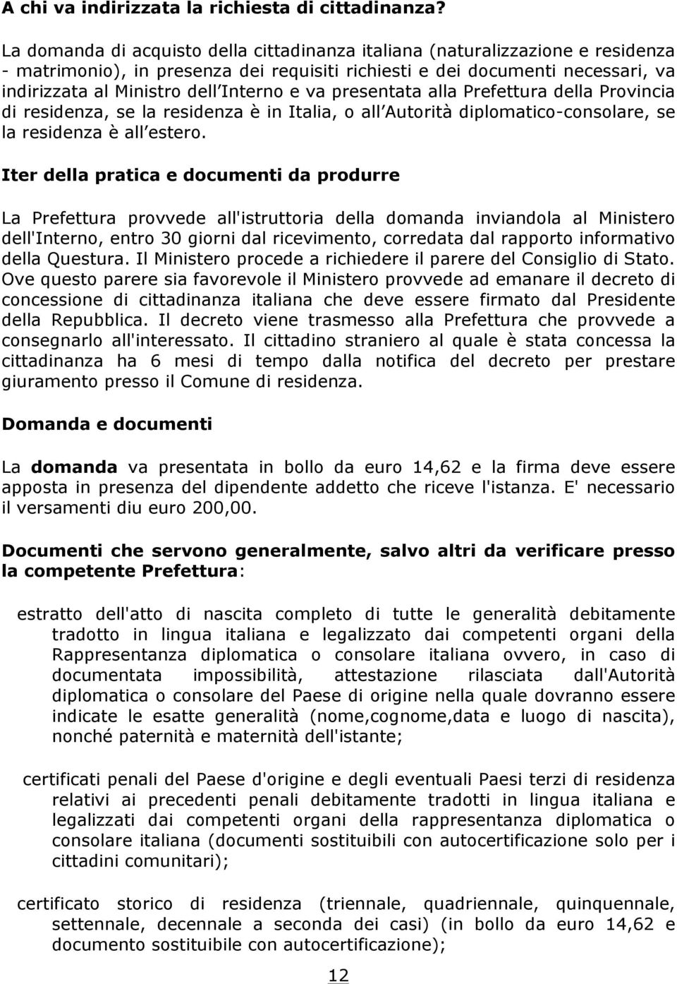 e va presentata alla Prefettura della Provincia di residenza, se la residenza è in Italia, o all Autorità diplomatico-consolare, se la residenza è all estero.