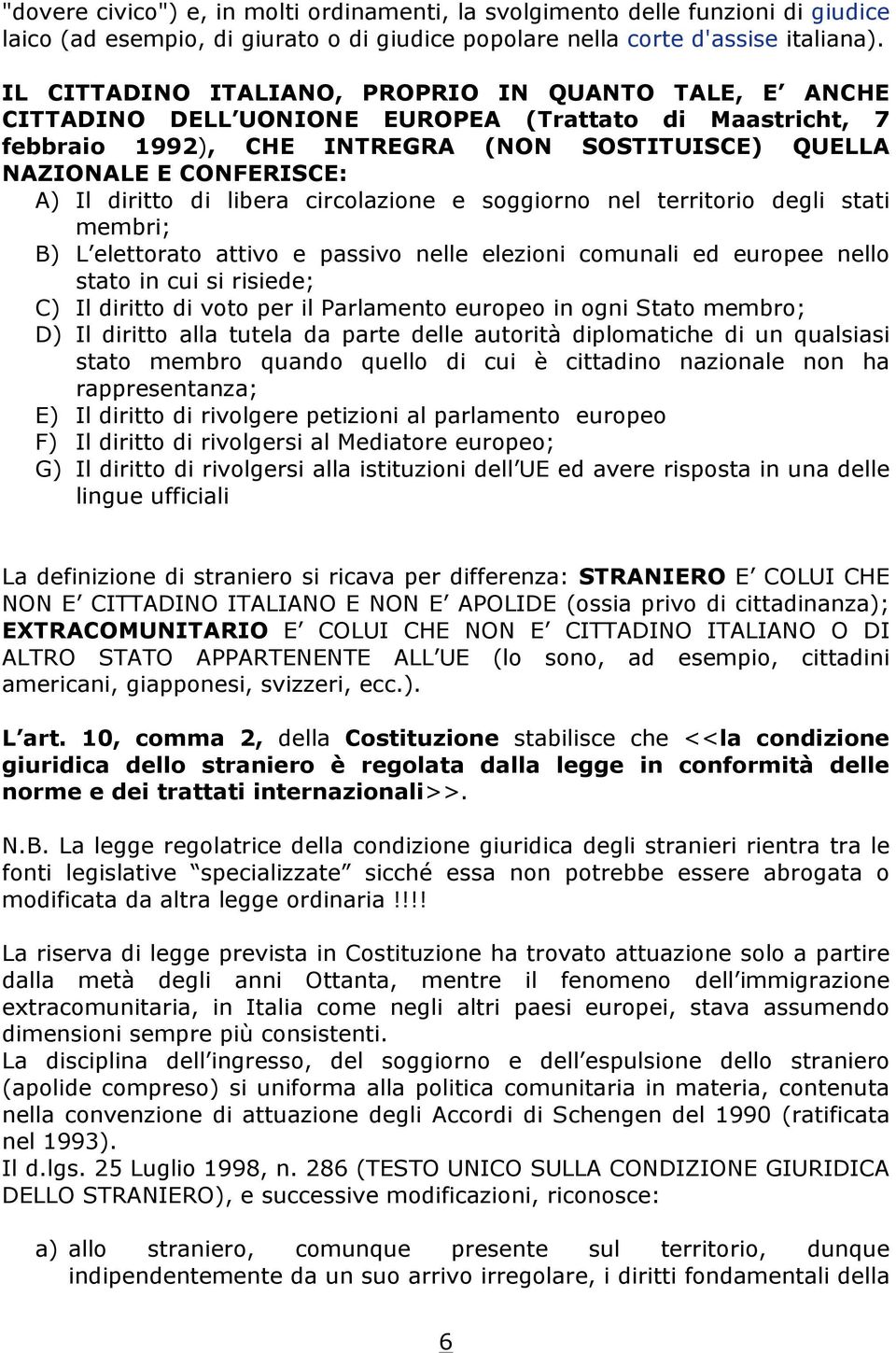 diritto di libera circolazione e soggiorno nel territorio degli stati membri; B) L elettorato attivo e passivo nelle elezioni comunali ed europee nello stato in cui si risiede; C) Il diritto di voto