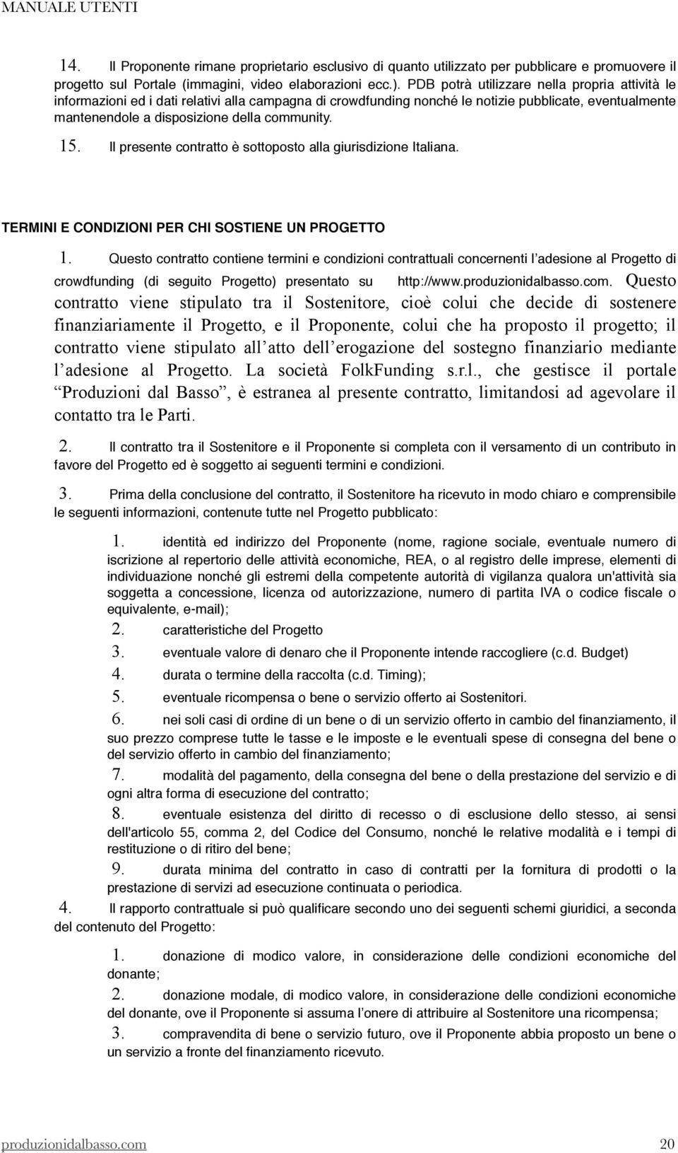 15. Il presente contratto è sottoposto alla giurisdizione Italiana. TERMINI E CONDIZIONI PER CHI SOSTIENE UN PROGETTO 1.