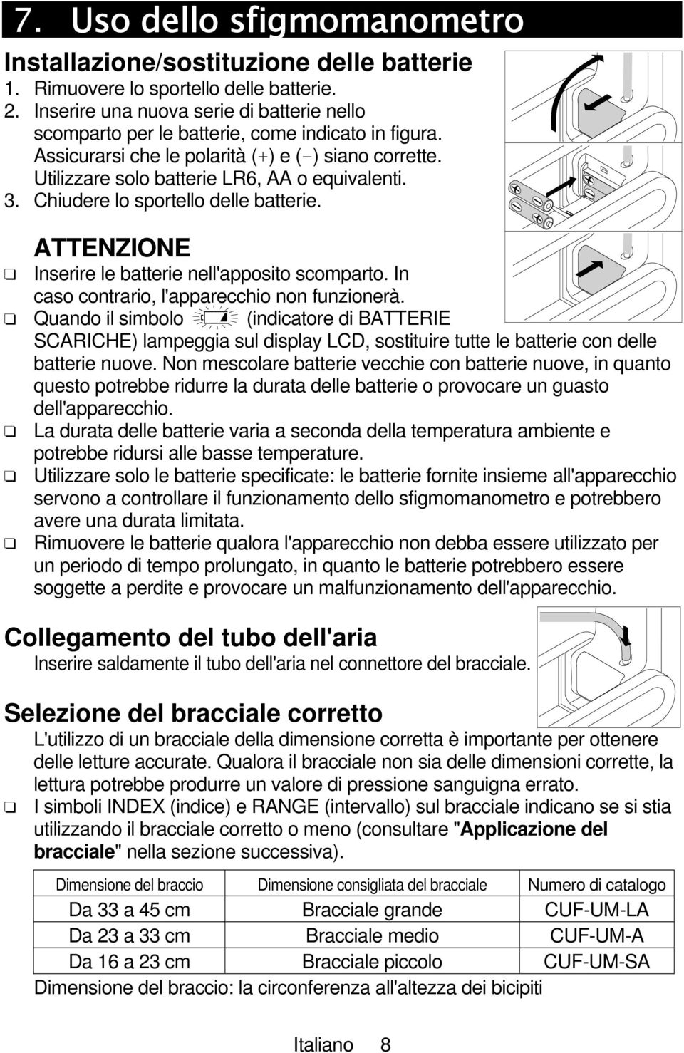 Chiudere lo sportello delle batterie. ATTENZIONE Inserire le batterie nell'apposito scomparto. In caso contrario, l'apparecchio non funzionerà.