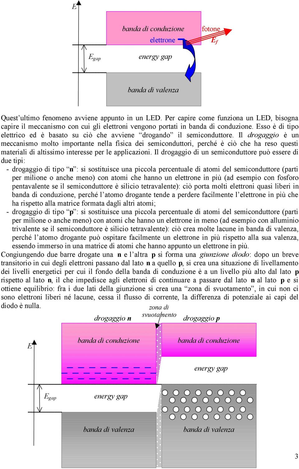 Il drogaggio è un meccanismo molto importante nella fisica dei semiconduttori, perché è ciò che ha reso questi materiali di altissimo interesse per le applicazioni.