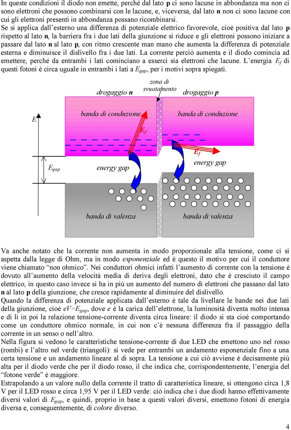 Se si applica dall esterno una differenza di potenziale elettrico favorevole, cioè positiva dal lato p rispetto al lato n, la barriera fra i due lati della giunzione si riduce e gli elettroni possono