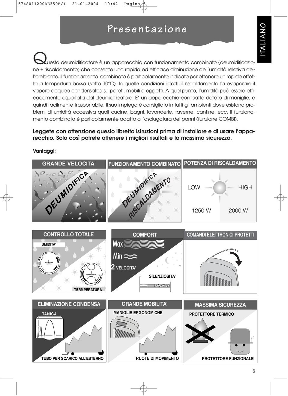 In quelle condizioni infatti, il riscaldamento fa evaporare il vapore acqueo condensatosi su pareti, mobili e oggetti. A quel punto, l umidità può essere efficacemente asportata dal deumidificatore.