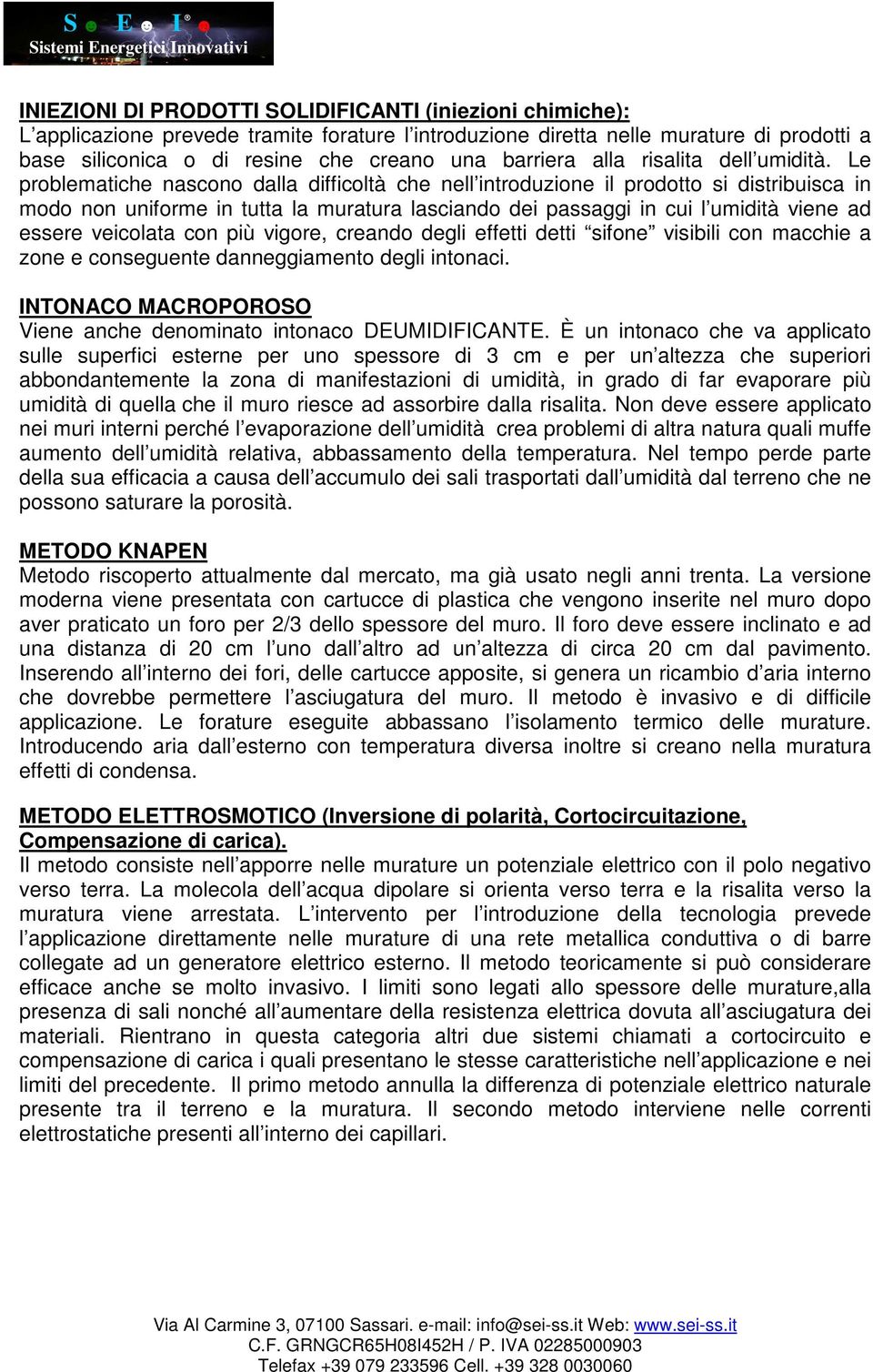 Le problematiche nascono dalla difficoltà che nell introduzione il prodotto si distribuisca in modo non uniforme in tutta la muratura lasciando dei passaggi in cui l umidità viene ad essere veicolata