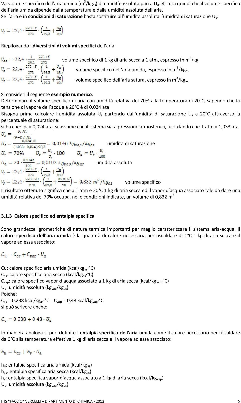 Se l aria è in condizioni di saturazione basta sostituire all umidità assoluta l umidità di saturazione U s : Riepilogando i diversi tipi di volumi specifici dell aria: volume specifico di 1 kg di