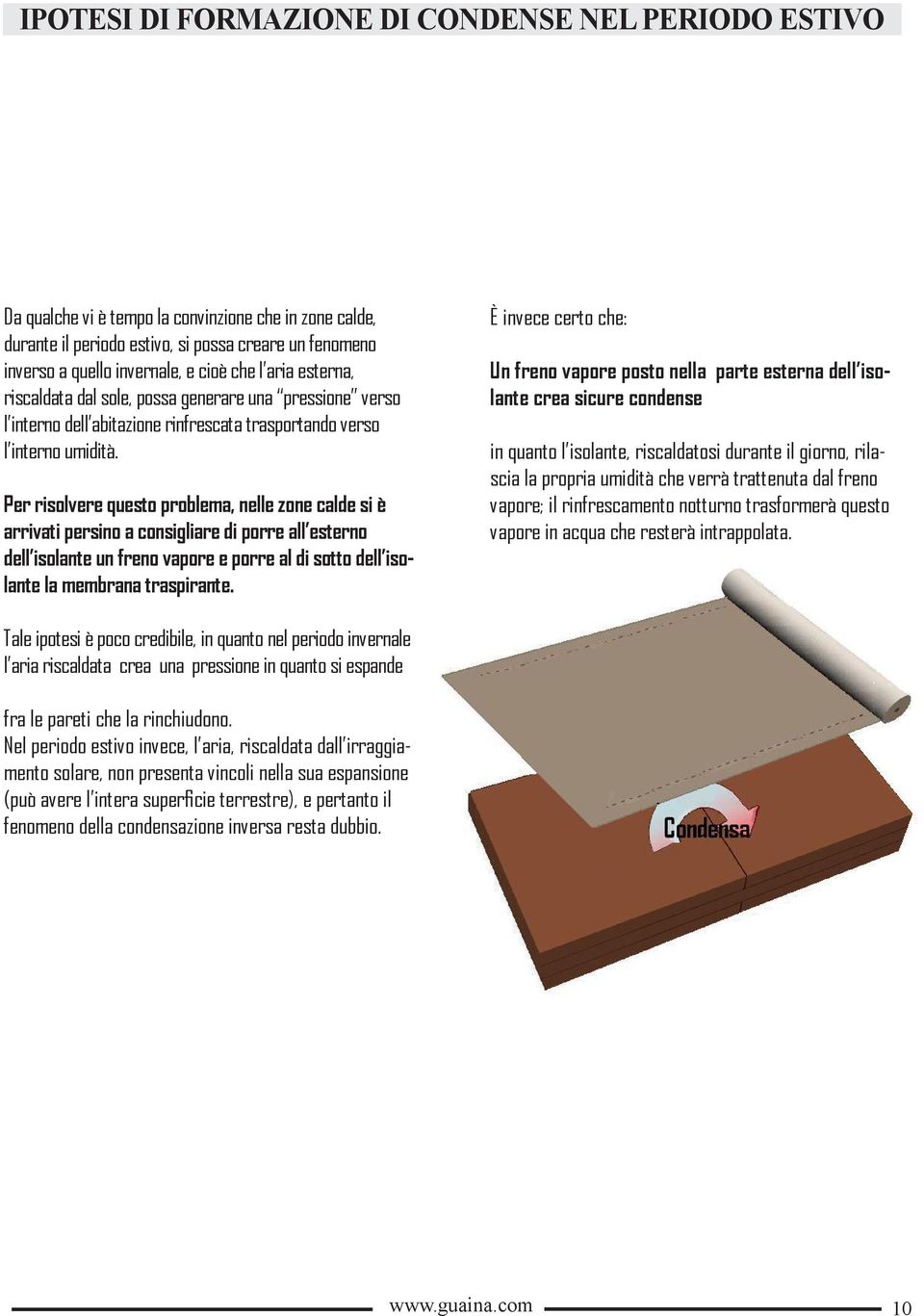 Per risolvere questo problema, nelle zone calde si è arrivati persino a consigliare di porre all esterno dell isolante un freno vapore e porre al di sotto dell isolante la membrana traspirante.