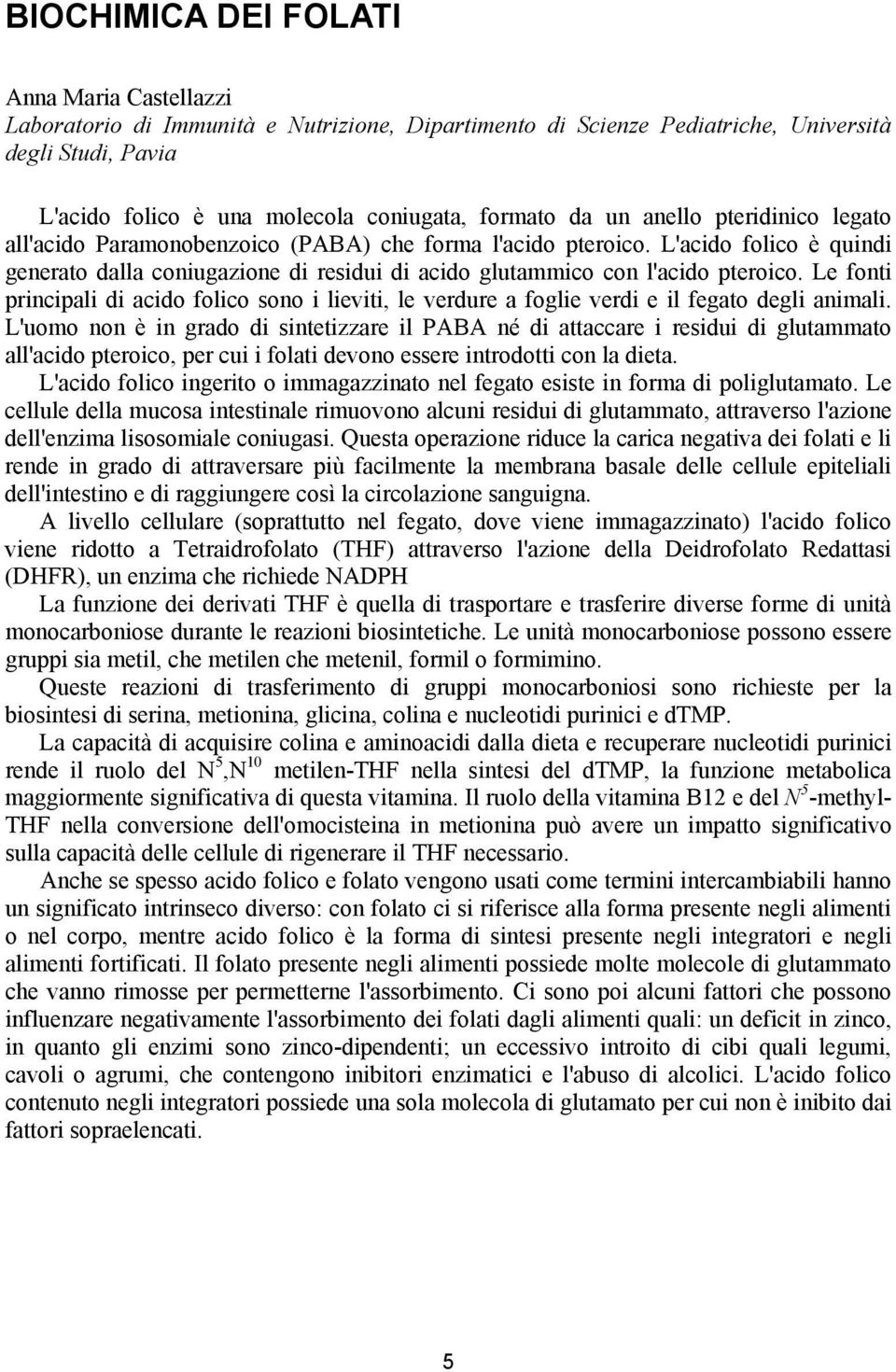 Le fonti principali di acido folico sono i lieviti, le verdure a foglie verdi e il fegato degli animali.