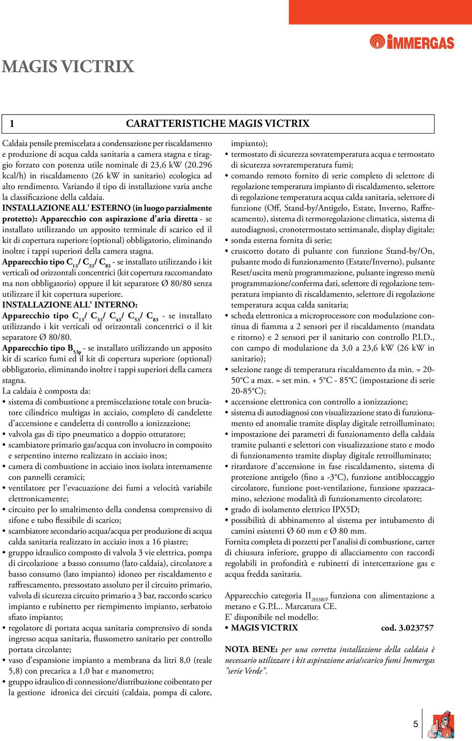 INSTALLAZIONE ALL' ESTERNO (in luogo parzialmente protetto): Apparecchio con aspirazione d'aria diretta - se installato utilizzando un apposito terminale di scarico ed il kit di copertura superiore