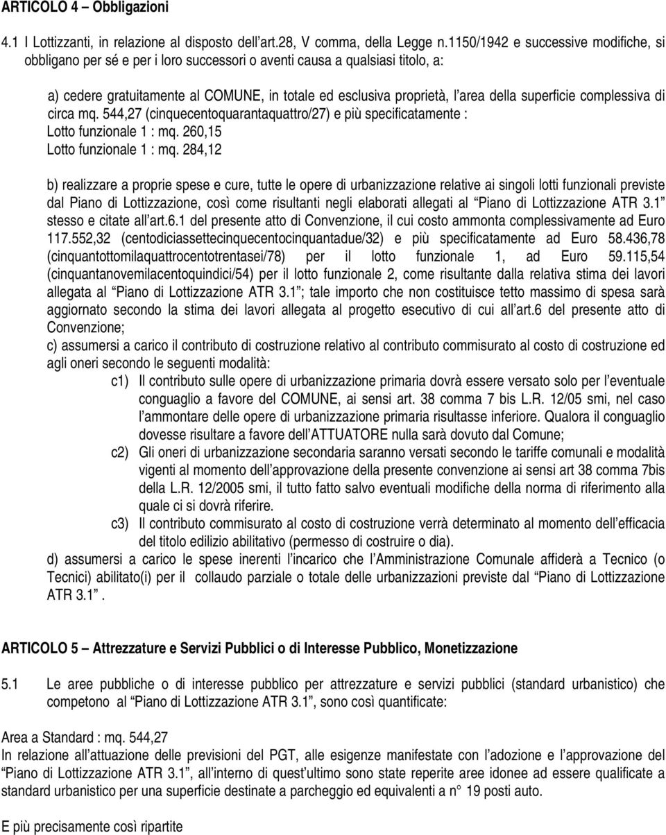 superficie complessiva di circa mq. 544,27 (cinquecentoquarantaquattro/27) e più specificatamente : Lotto funzionale 1 : mq. 260,15 Lotto funzionale 1 : mq.