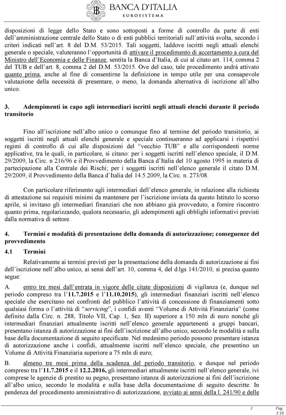 Tali soggetti, laddove iscritti negli attuali elenchi generale o speciale, valuteranno l opportunità di attivare il procedimento di accertamento a cura del Ministro dell Economia e delle Finanze,