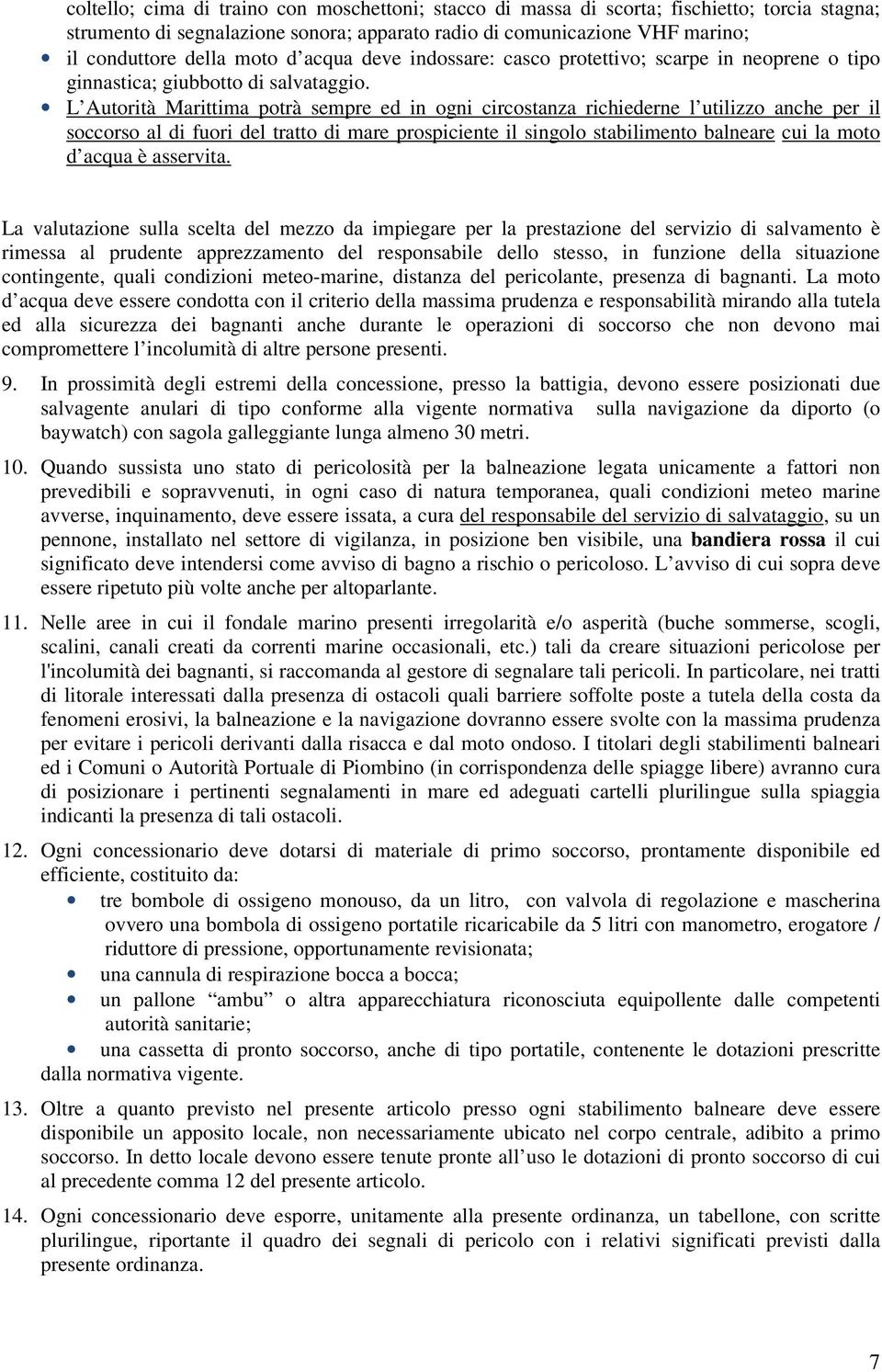 L Autorità Marittima potrà sempre ed in ogni circostanza richiederne l utilizzo anche per il soccorso al di fuori del tratto di mare prospiciente il singolo stabilimento balneare cui la moto d acqua