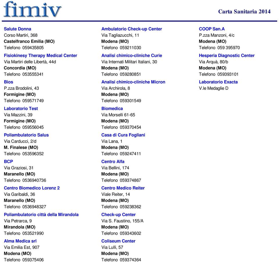 Finalese (MO) 053596352 BCP Via Graziosi, 31 Maranello (MO) 0536940736 Centro Biomedico Lorenz 2 Via Garibaldi, 36 Maranello (MO) 0536948327 Poliambulatorio città della Mirandola Via Petrarca, 9