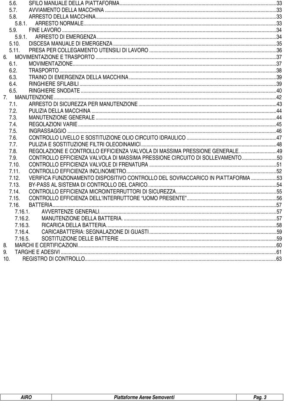 ..39 6.4. RINGHIERE SFILABILI...39 6.5. RINGHIERE SNODATE...40 7. MANUTENZIONE...42 7.1. ARRESTO DI SICUREZZA PER MANUTENZIONE...43 7.2. PULIZIA DELLA MACCHINA...44 7.3. MANUTENZIONE GENERALE...44 7.4. REGOLAZIONI VARIE.