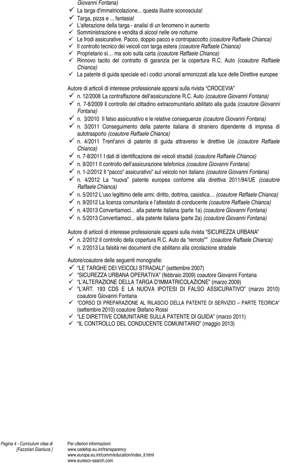 Pacco, doppio pacco e contropaccotto (coautore Raffaele Chianca) Il controllo tecnico dei veicoli con targa estera (coautore Raffaele Chianca) Proprietario sì ma solo sulla carta (coautore Raffaele