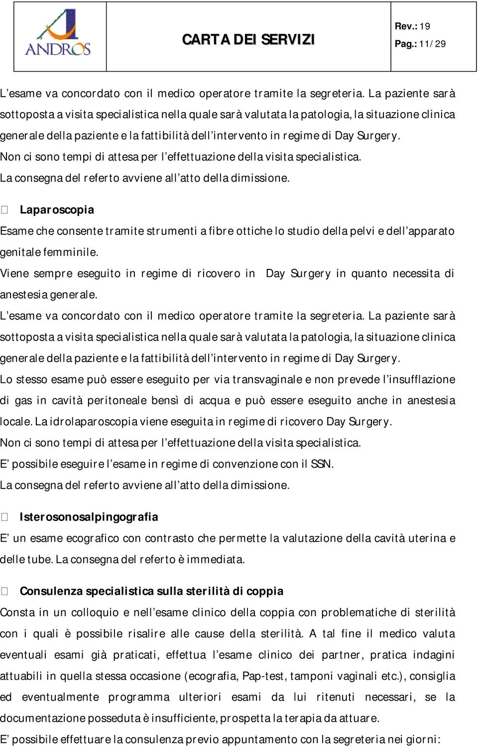 Non ci sono tempi di attesa per l effettuazione della visita specialistica. La consegna del referto avviene all atto della dimissione.