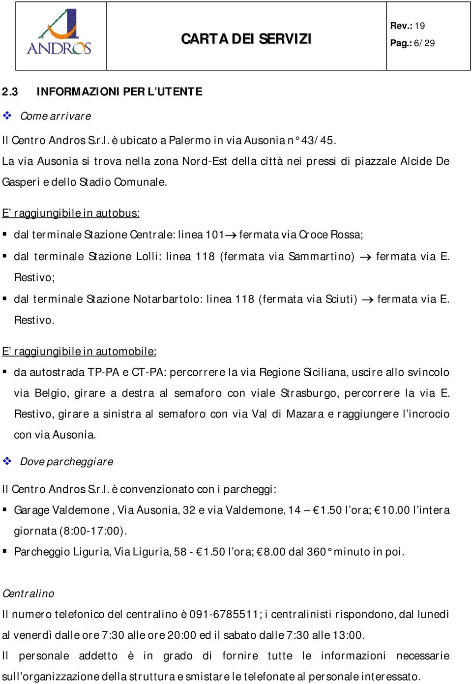 E raggiungibile in autobus: dal terminale Stazione Centrale: linea 101 fermata via Croce Rossa; dal terminale Stazione Lolli: linea 118 (fermata via Sammartino) fermata via E.