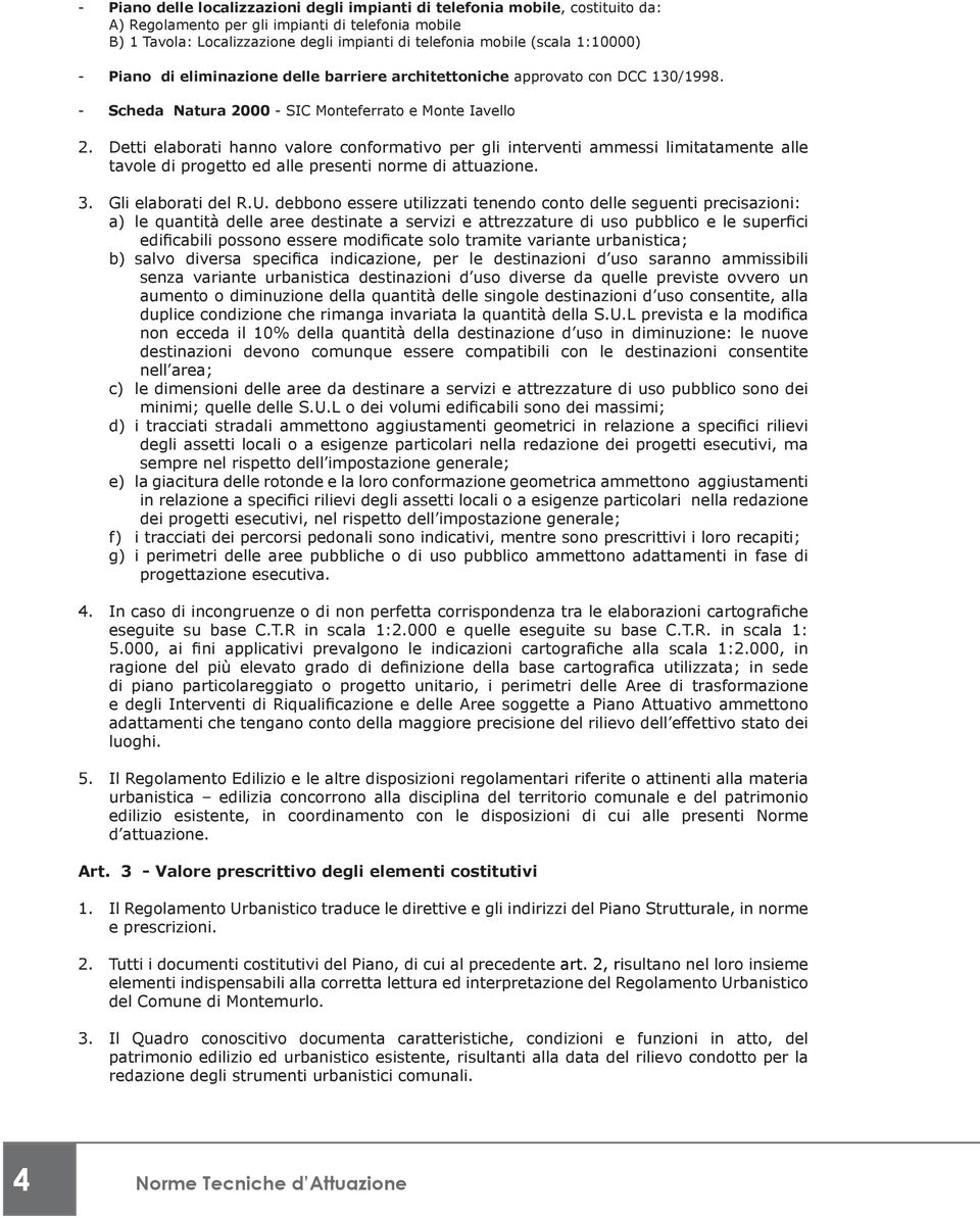 Detti elaborati hanno valore conformativo per gli interventi ammessi limitatamente alle tavole di progetto ed alle presenti norme di attuazione. 3. Gli elaborati del R.U.