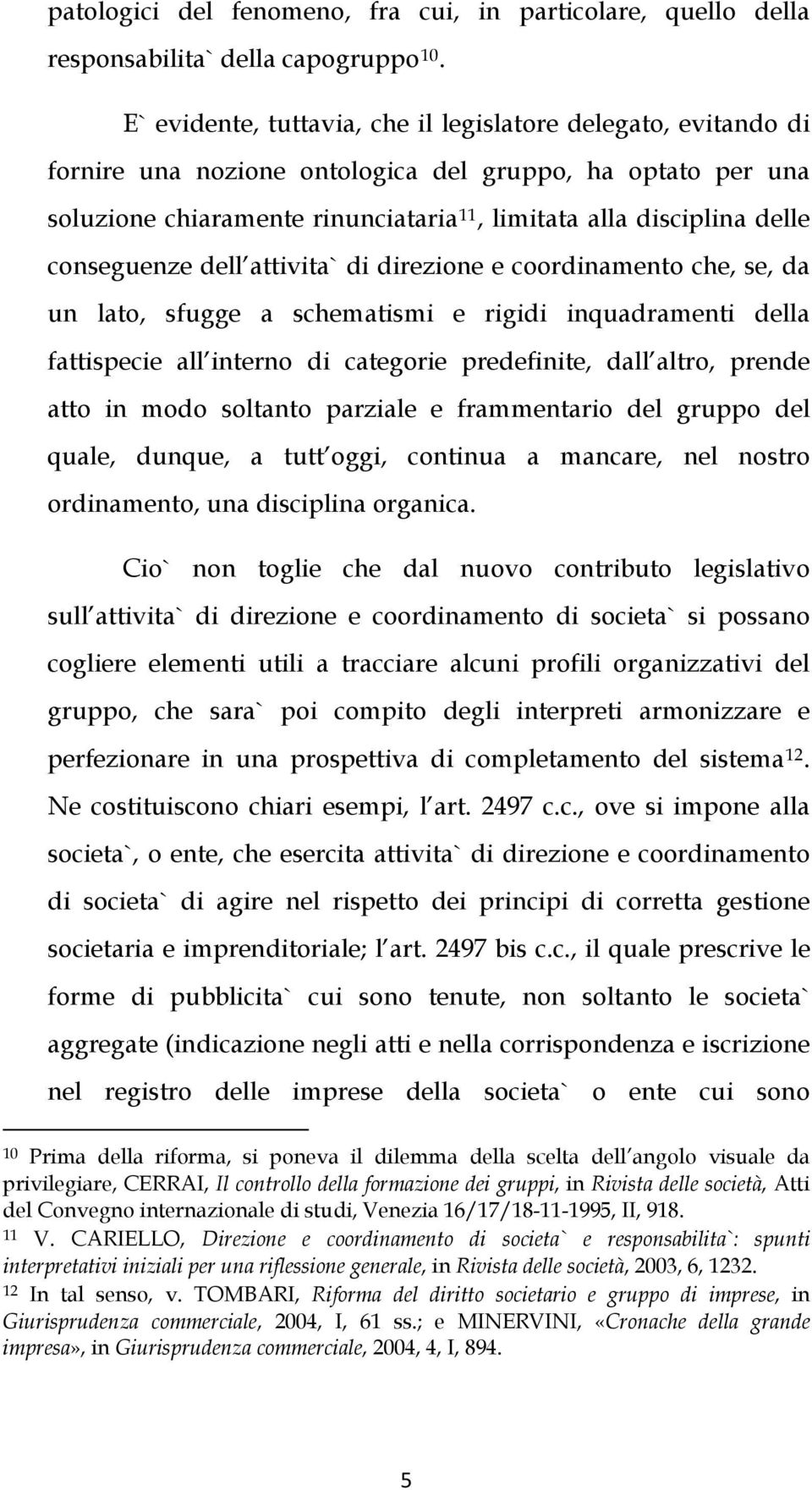 conseguenze dell attivita` di direzione e coordinamento che, se, da un lato, sfugge a schematismi e rigidi inquadramenti della fattispecie all interno di categorie predefinite, dall altro, prende