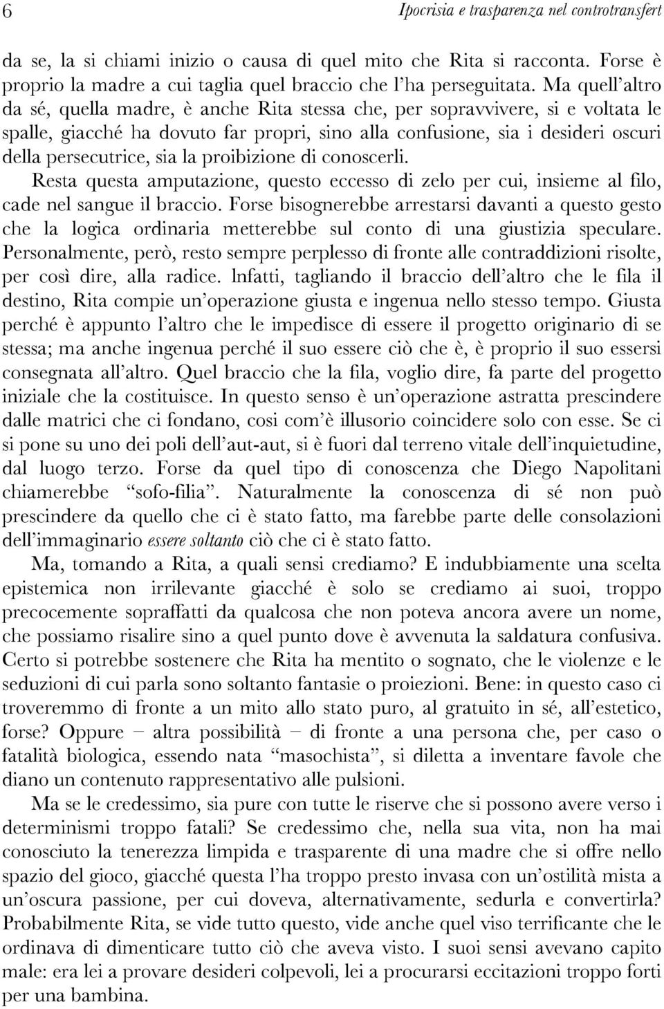 sia la proibizione di conoscerli. Resta questa amputazione, questo eccesso di zelo per cui, insieme al filo, cade nel sangue il braccio.