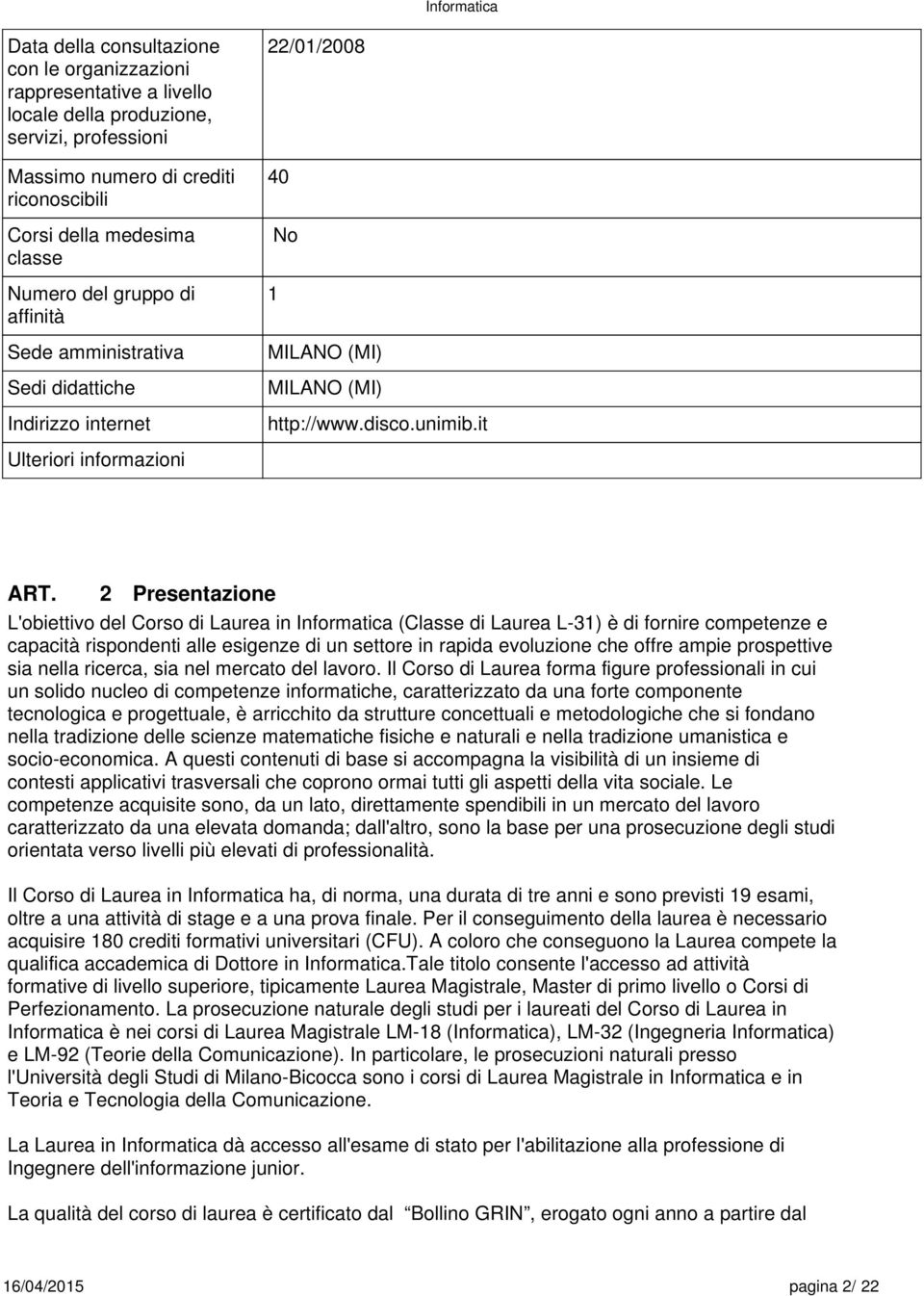 2 Presentazione L'obiettivo del Corso di Laurea in Informatica (Classe di Laurea L-31) è di fornire competenze e capacità rispondenti alle esigenze di un settore in rapida evoluzione che offre ampie