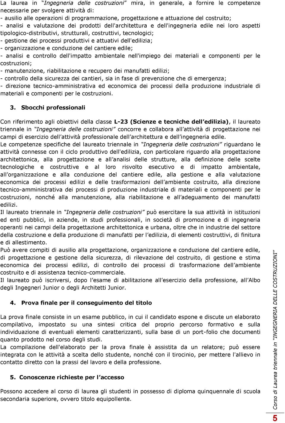 strutturali, costruttivi, tecnologici; - gestione dei processi produttivi e attuativi dell'edilizia; - organizzazione e conduzione del cantiere edile; - analisi e controllo dell'impatto ambientale