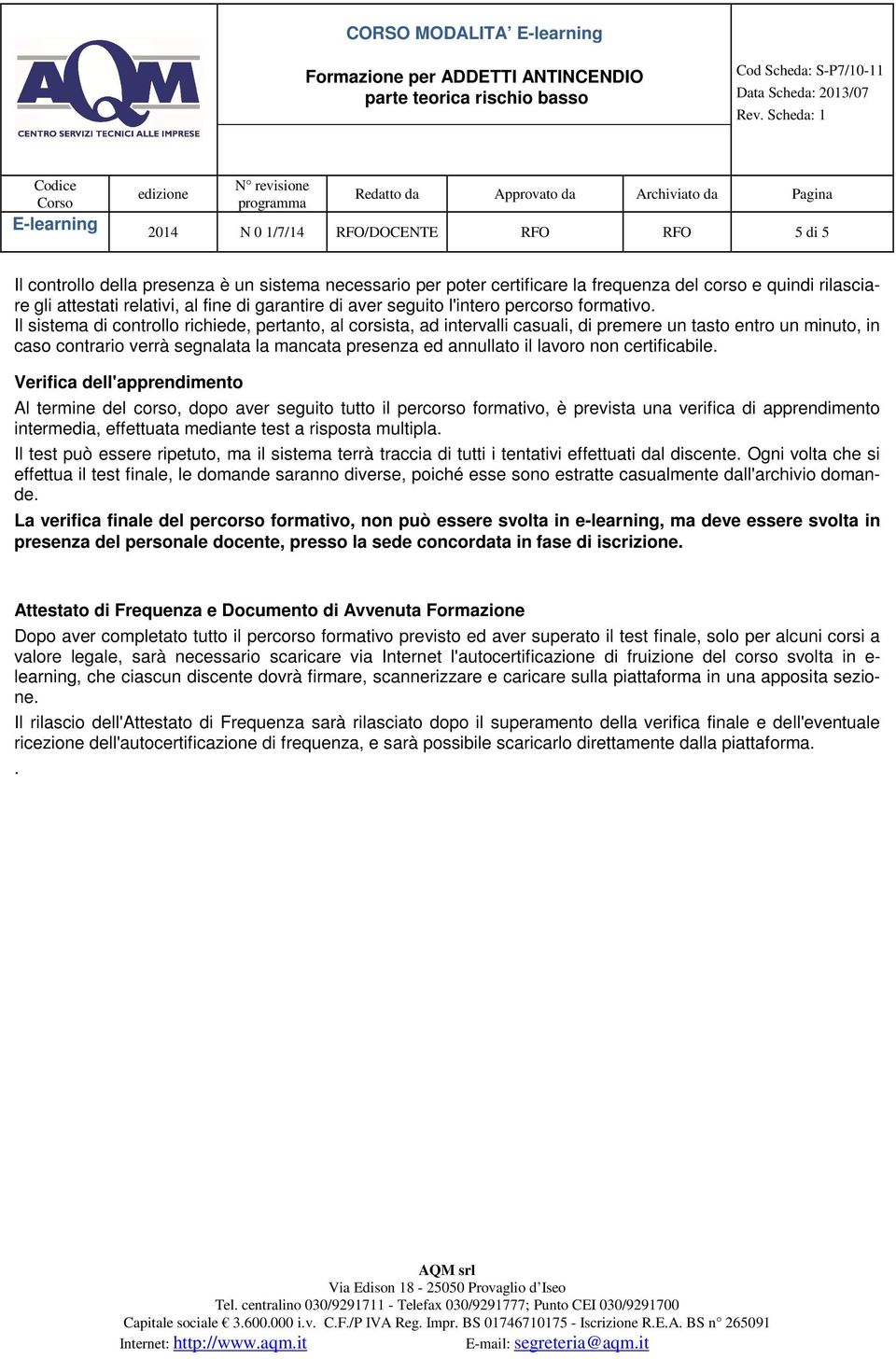 Il sistema di controllo richiede, pertanto, al corsista, ad intervalli casuali, di premere un tasto entro un minuto, in caso contrario verrà segnalata la mancata presenza ed annullato il lavoro non