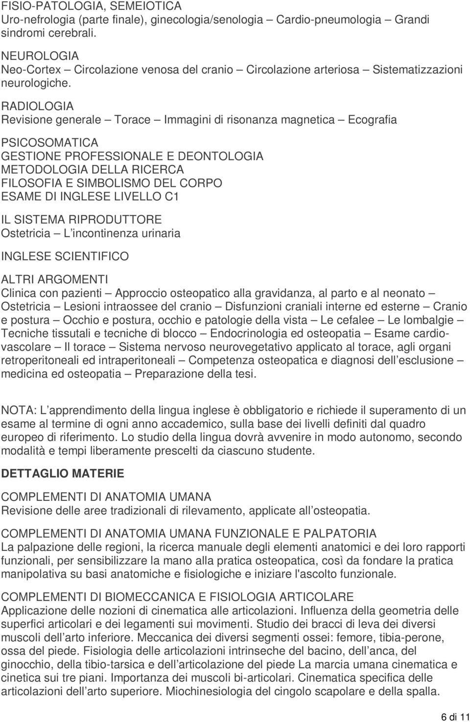 RADIOLOGIA Revisione generale Torace Immagini di risonanza magnetica Ecografia PSICOSOMATICA GESTIONE PROFESSIONALE E DEONTOLOGIA METODOLOGIA DELLA RICERCA FILOSOFIA E SIMBOLISMO DEL CORPO ESAME DI