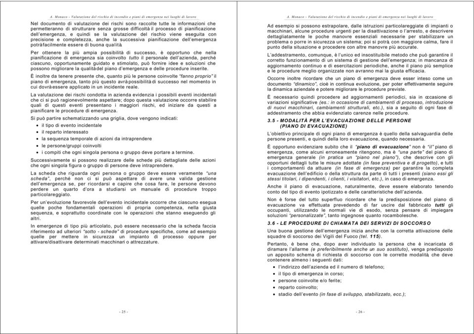 Per ottenere la più ampia possibilità di successo, è opportuno che nella pianificazione di emergenza sia coinvolto tutto il personale dell azienda, perché ciascuno, opportunamente guidato e