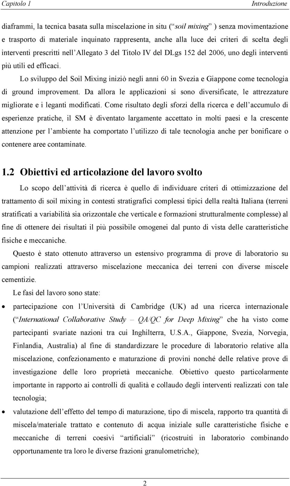 Lo sviluppo del Soil Mixing iniziò negli anni 60 in Svezia e Giappone come tecnologia di ground improvement.