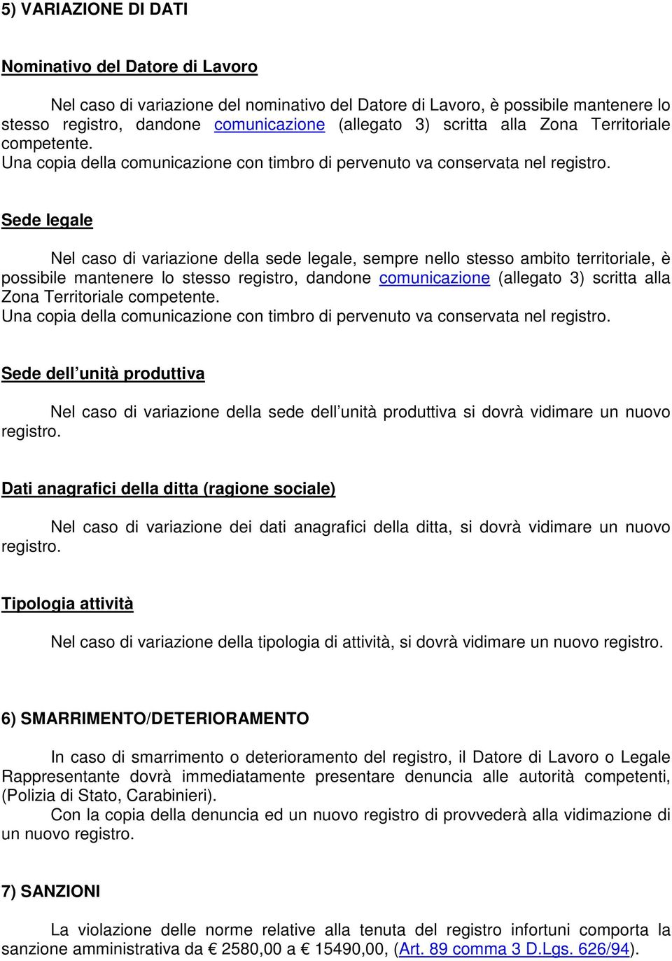 Sede legale Nel caso di variazione della sede legale, sempre nello stesso ambito territoriale, è possibile mantenere lo stesso registro, dandone comunicazione (allegato 3) scritta  Sede dell unità