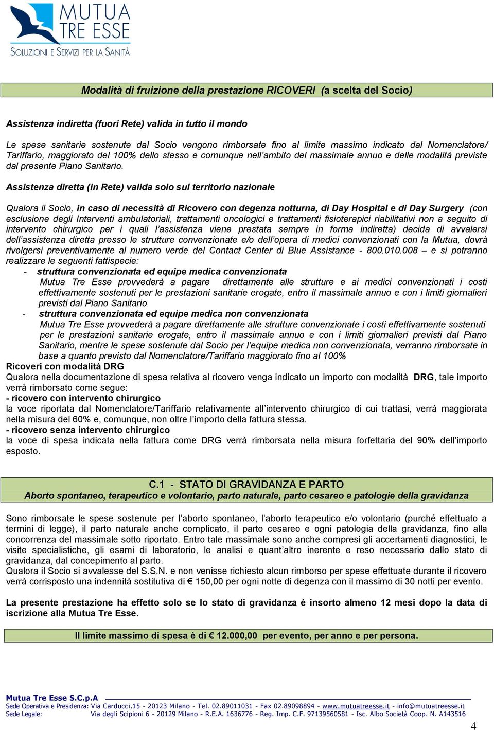 Assistenza diretta (in Rete) valida solo sul territorio nazionale Qualora il Socio, in caso di necessità di Ricovero con degenza notturna, di Day Hospital e di Day Surgery (con esclusione degli