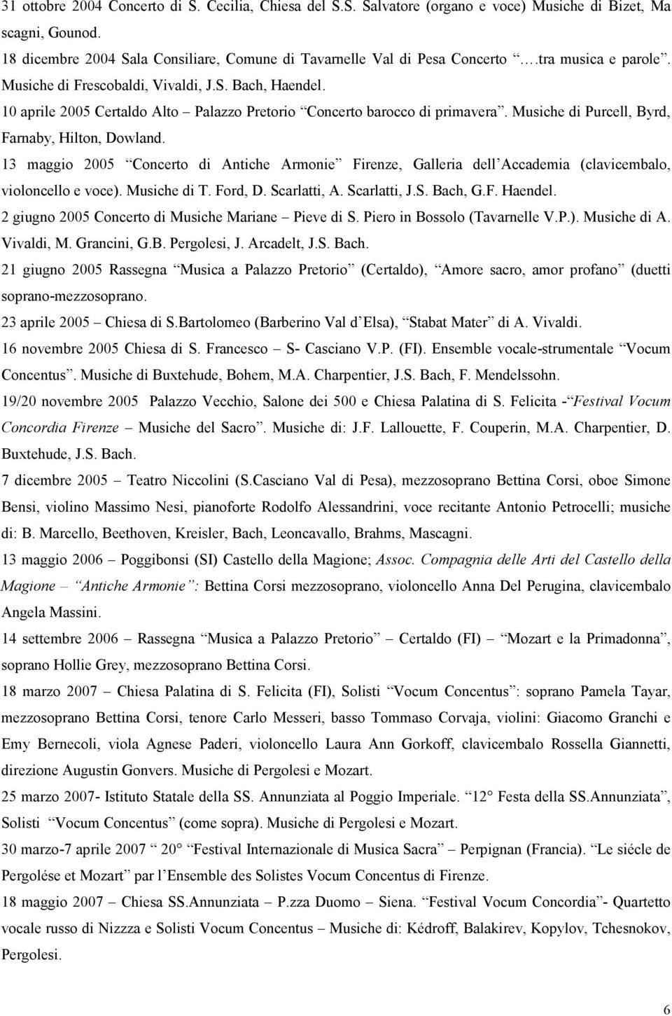 Musiche di Purcell, Byrd, Farnaby, Hilton, Dowland. 13 maggio 2005 Concerto di Antiche Armonie Firenze, Galleria dell Accademia (clavicembalo, violoncello e voce). Musiche di T. Ford, D. Scarlatti, A.