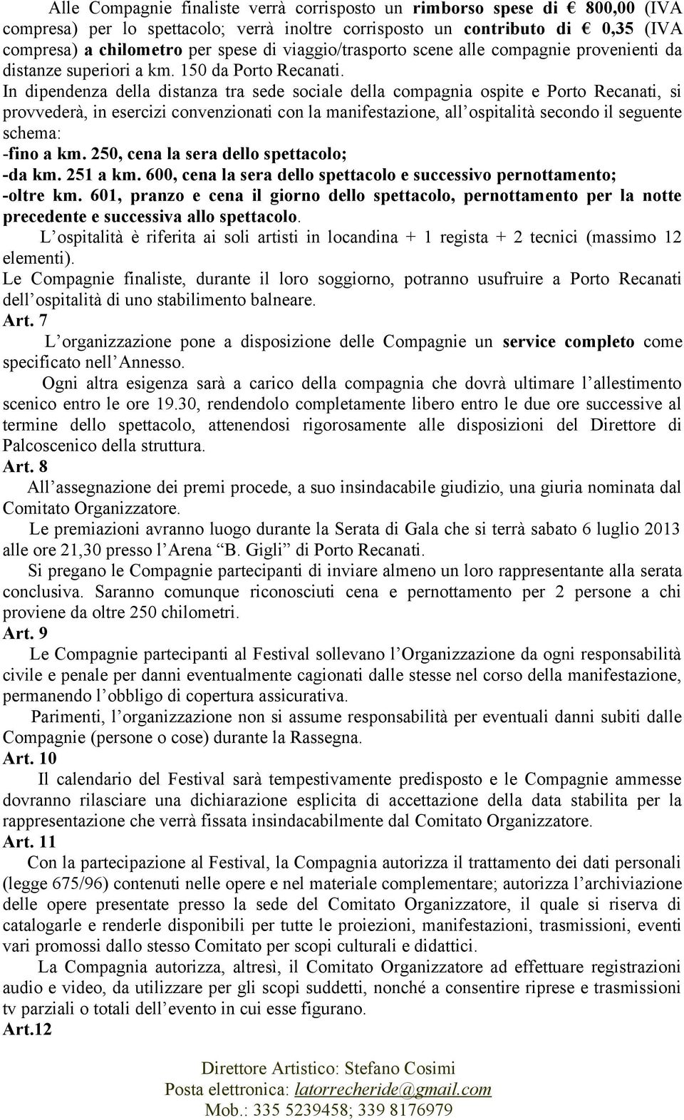 In dipendenza della distanza tra sede sociale della compagnia ospite e Porto Recanati, si provvederà, in esercizi convenzionati con la manifestazione, all ospitalità secondo il seguente schema: -fino