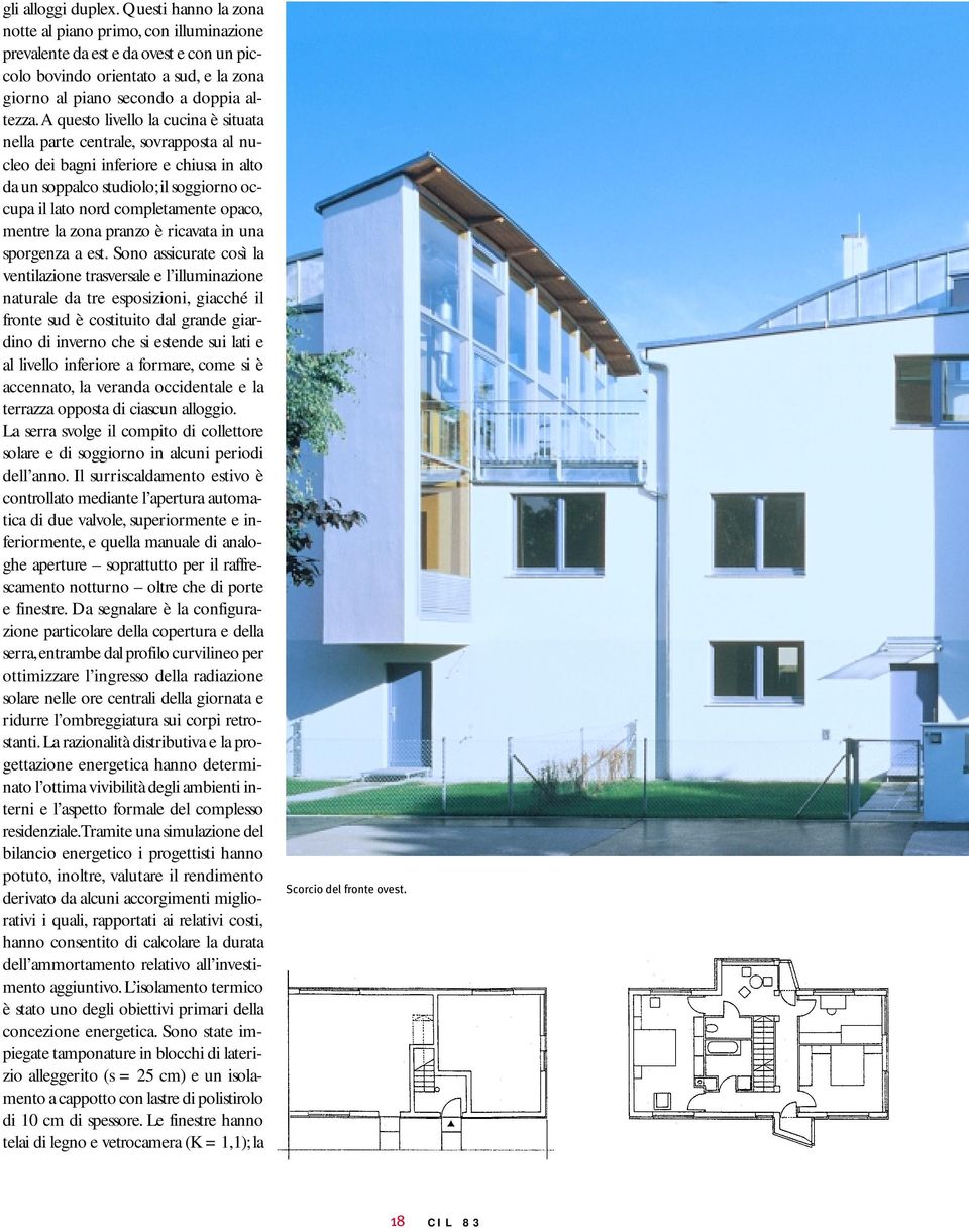 a questo livello la cucina è situata nella parte centrale, sovrapposta al nucleo dei bagni inferiore e chiusa in alto da un soppalco studiolo;il soggiorno occupa il lato nord completamente opaco,