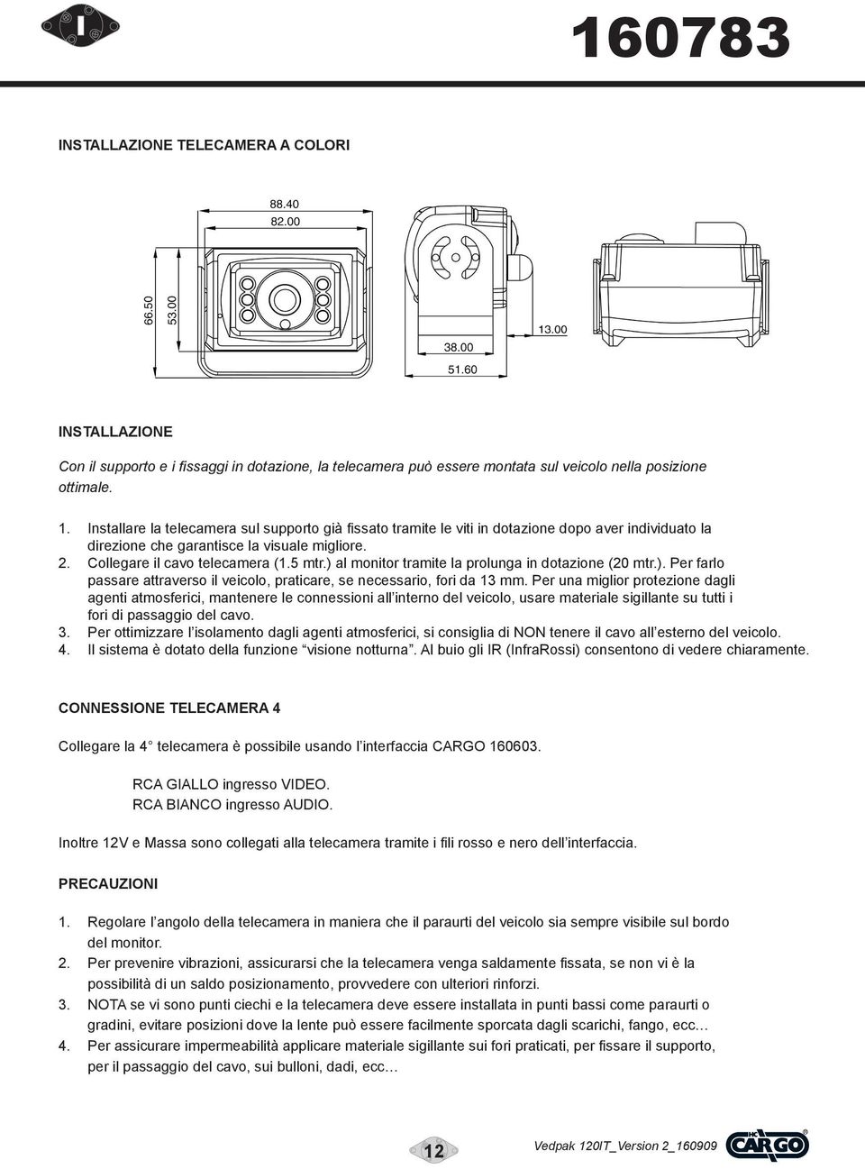 ) al monitor tramite la prolunga in dotazione (20 mtr.). Per farlo passare attraverso il veicolo, praticare, se necessario, fori da 13 mm.