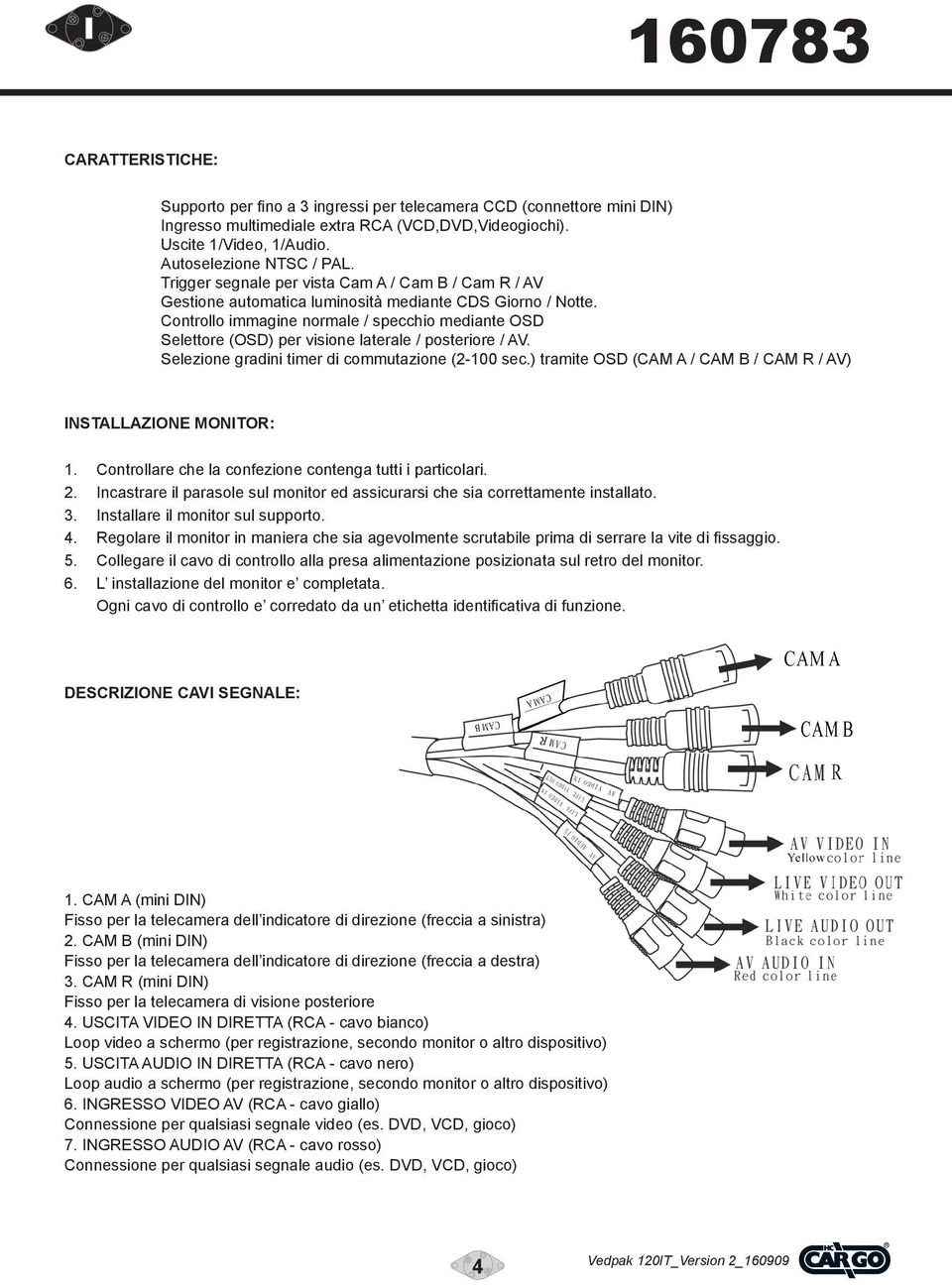 Controllo immagine normale / specchio mediante OSD Selettore (OSD) per visione laterale / posteriore / AV. Selezione gradini timer di commutazione (2-100 sec.