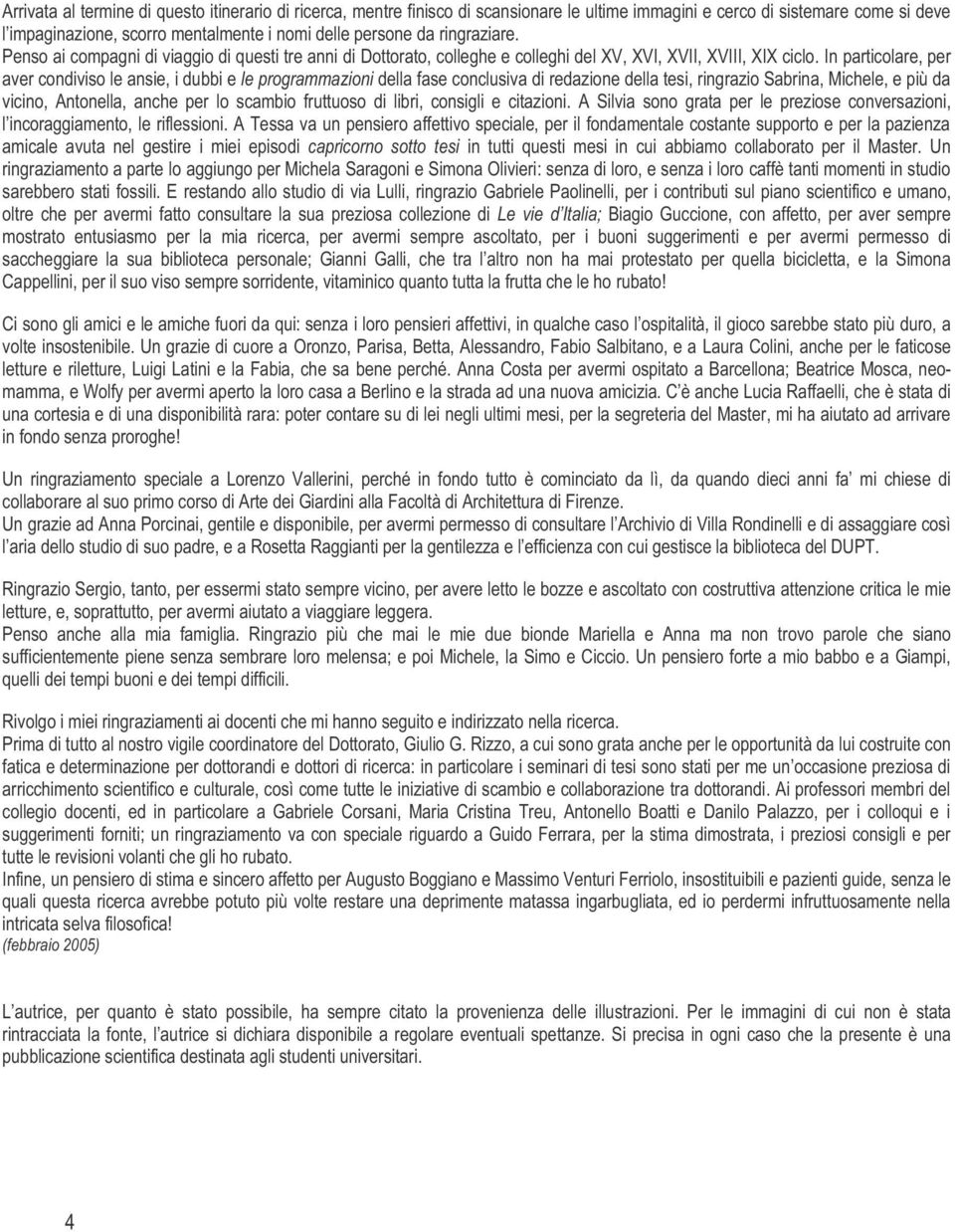 In particolare, per aver condiviso le ansie, i dubbi e le programmazioni della fase conclusiva di redazione della tesi, ringrazio Sabrina, Michele, e più da vicino, Antonella, anche per lo scambio