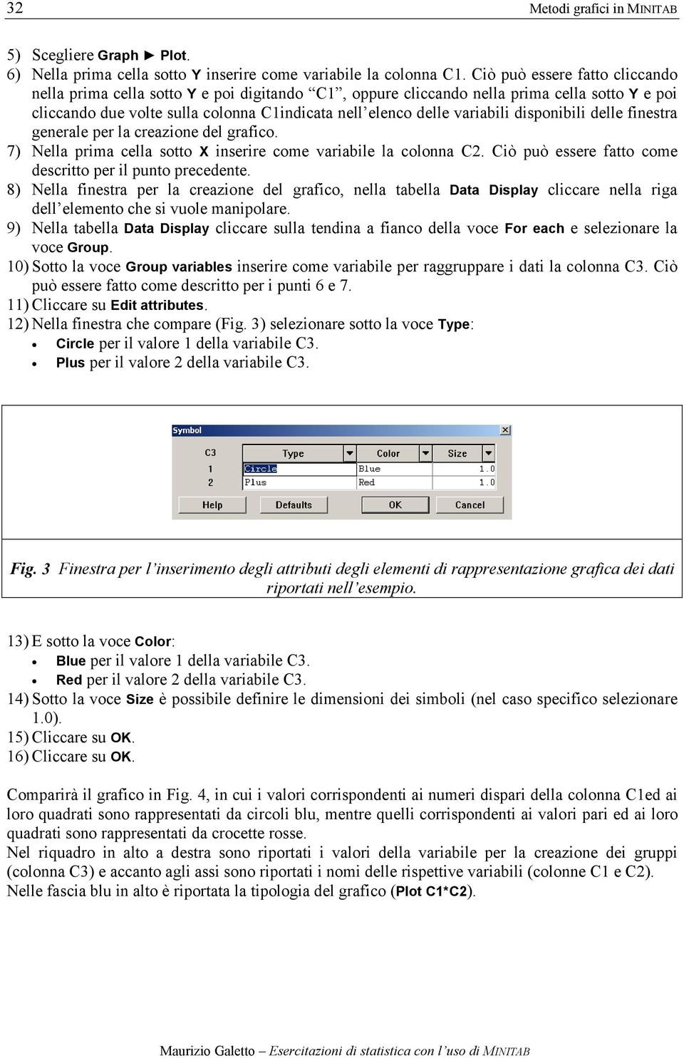 disponibili delle finestra generale per la creazione del grafico. 7) Nella prima cella sotto X inserire come variabile la colonna C2. Ciò può essere fatto come descritto per il punto precedente.