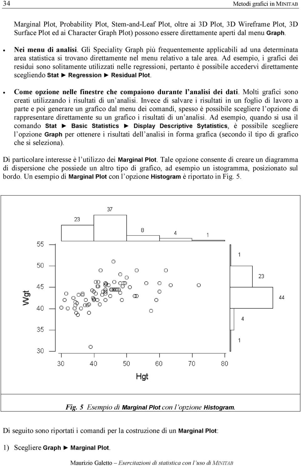 Ad esempio, i grafici dei residui sono solitamente utilizzati nelle regressioni, pertanto è possibile accedervi direttamente scegliendo Stat Regression Residual Plot.