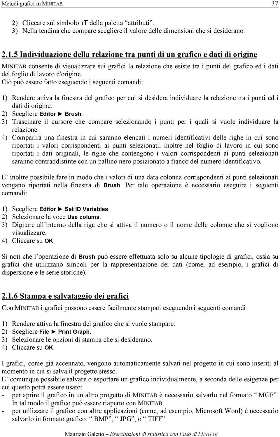 d'origine. Ciò può essere fatto eseguendo i seguenti comandi: 1) Rendere attiva la finestra del grafico per cui si desidera individuare la relazione tra i punti ed i dati di origine.