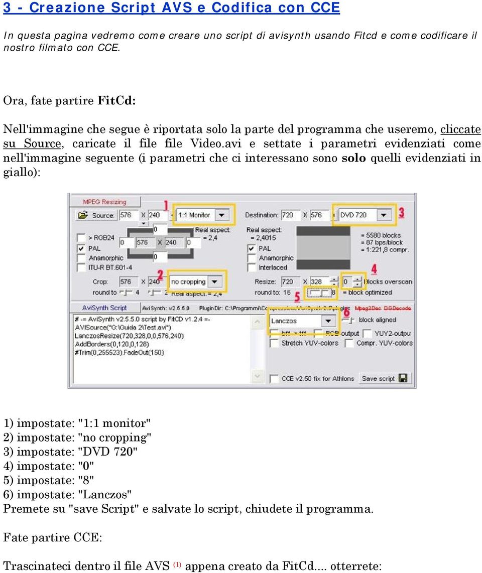 avi e settate i parametri evidenziati come nell'immagine seguente (i parametri che ci interessano sono solo quelli evidenziati in giallo): 1) impostate: "1:1 monitor" 2) impostate: "no