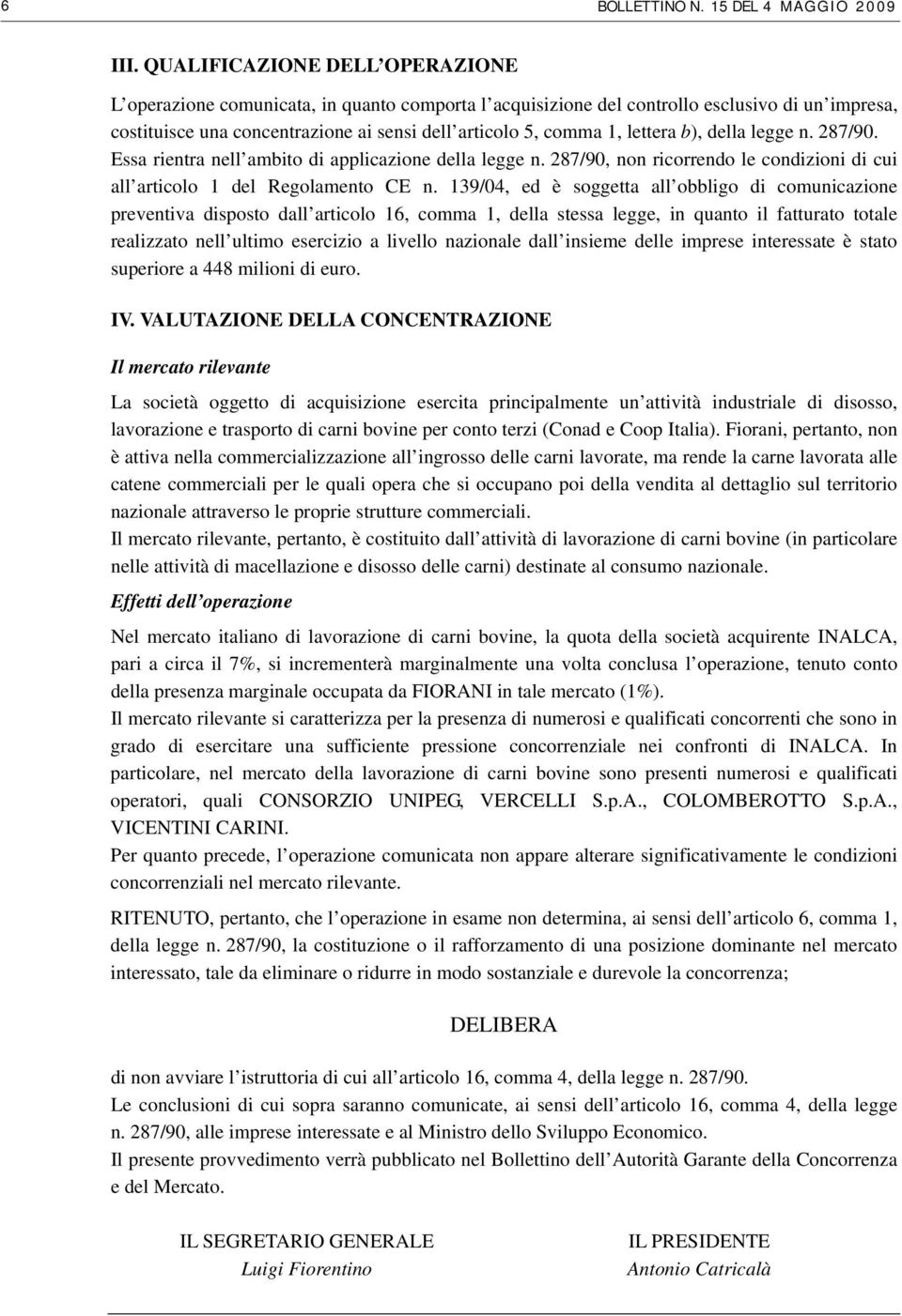 lettera b), della legge n. 287/90. Essa rientra nell ambito di applicazione della legge n. 287/90, non ricorrendo le condizioni di cui all articolo 1 del Regolamento CE n.